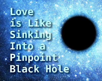 Love is like sinking into a pinpoint black hole 